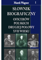 Słownik biograficzny oficerów polskich drugiej połowy XVII wieku. Tom 1