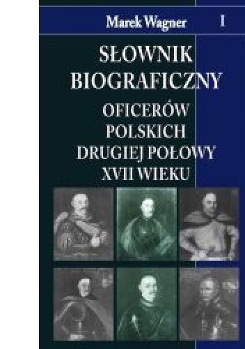 Okładka książki Słownik biograficzny oficerów polskich drugiej połowy XVII w. t.I Marek Wagner