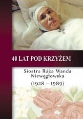Okładka książki 40 lat pod krzyżem – Siostra Róża Wanda Niewęgłowska (1928-1989)