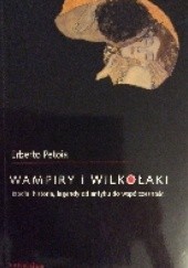 Okładka książki Wampiry i wilkołaki. Źródła, historia, legendy od antyku do współczesności Erberto Petoia