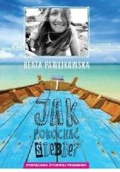 Okładka książki Jak pokochać siebie? Podręcznik życiowej przemiany Beata Pawlikowska