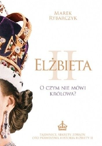 Okładka książki Elżbieta II. O czym nie mówi królowa? Marek Rybarczyk