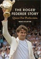 Okładka książki The Roger Federer Story: Quest for Perfection René Stauffer