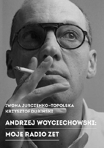 Okładka książki Andrzej Woyciechowski: Moje Radio Zet Krzysztof Dubiński, Iwona Jurczenko-Topolska