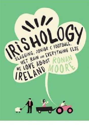 Okładka książki Irishology: Slagging, Junior C Football, Wet Rain and everything else we love about Ireland Ronan Moore