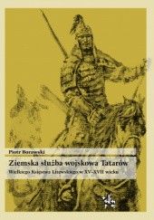 Okładka książki Ziemska służba wojskowa Tatarów Wielkiego Księstwa Litewskiego w XV–XVII wieku Piotr Borawski