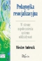 Okładka książki Pedagogika resocjalizacyjna. W stronę uspołecznienia systemu oddziaływań Wiesław Ambrozik