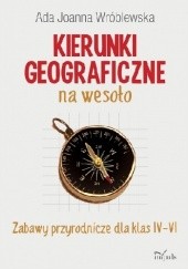 Okładka książki Kierunki geograficzne na wesoło. Zabawy przyrodnicze dla klas IV-VI Ada Joanna Wróblewska