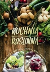 Okładka książki Kuchnia roślinna. Wszystko z warzyw, owoców, ziół i kwiatów praca zbiorowa