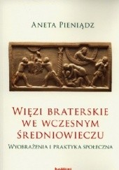 Okładka książki Więzi braterskie we wczesnym średniowieczu. Wyobrażenia i praktyka społeczna Aneta Pieniądz
