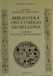 Okładka książki Biblioteka ostatniego Jagiellona : pomnik kultury renesansowej Alodia Kawecka-Gryczowa