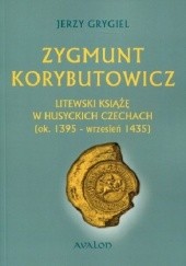 Okładka książki Zygmunt Korybutowicz Litewski Książę w Husyckich Czechach (ok. 1395 - wrzesień 1435) Jerzy Grygiel