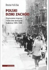 Okładka książki Polski Dziki Zachód. Przymusowe migracje i kulturowe oswajanie Nadodrza 1945-1948 Beata Halicka