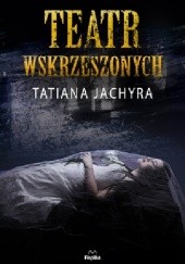 Okładka książki Teatr Wskrzeszonych Tatiana Jachyra