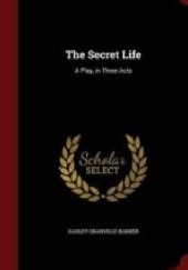 Okładka książki The secret life. A play, in three acts Harley Granville-Barker