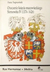 Otoczenie księcia mazowieckiego Siemowita IV (1374-1426). Studium o elicie politycznej Mazowsza na przełomie XIV i XV wieku