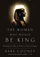 Okładka książki The Woman Who Would Be King: Hatshepsut's Rise to Power in Ancient Egypt Kara Cooney