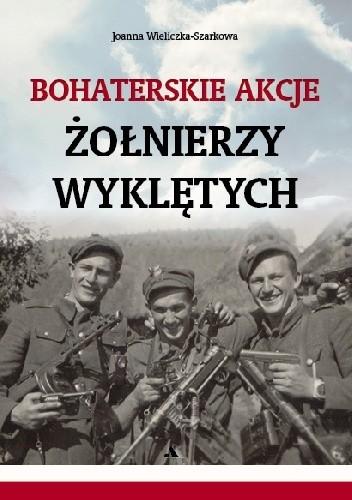 Okładka książki Bohaterskie akcje Żołnierzy Wyklętych Joanna Wieliczka-Szarkowa
