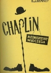 Okładka książki Chaplin, nieśmiertelny włóczęga. Życie i dzieło Charlesa Chaplina Rubeigh James Minney