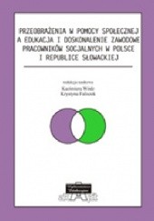 Okładka książki Przeobrażenia w pomocy społecznej a edukacja i doskonalenie zawodowe pracowników socjalnych w Polsce i Republice Słowackiej
