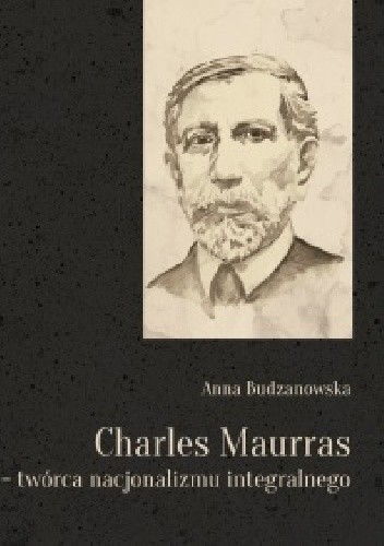 Okładka książki Charles Maurras – twórca nacjonalizmu integralnego Anna Budzanowska