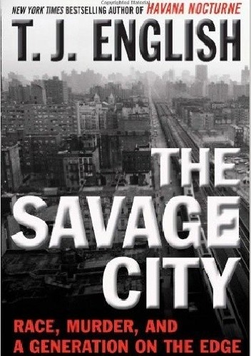 Okładka książki The Savage City: Race, Murder, and a Generation on the Edge T.J. English