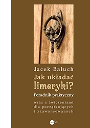 Okładka książki Jak układać limeryki? Poradnik praktyczny wraz z ćwiczeniami dla początkujących i zaawansowanych Jacek Baluch