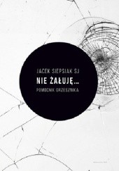 Okładka książki Nie żałuję...pomocnik grzesznika Jacek Siepsiak SJ