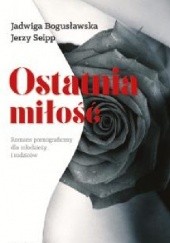 Okładka książki Ostatnia miłość. Romans pornograficzny dla młodzieży i rodziców Jadwiga Bogusławska, Jerzy Seipp