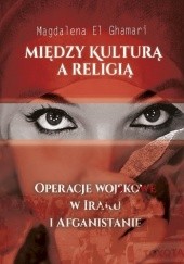 Okładka książki MIĘDZY KULTURĄ A RELIGIĄ. OPERACJE WOJSKOWE W IRAKU I AFGANISTANIE Magdalena El Ghamari