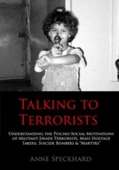 Okładka książki Talking to Terrorists. Understanding the Psycho-Social Motivations of Militant Jihadi Terrorists, Mass Hostage Takers, Suicide Bombers & 'Martyrs' Anne Speckhard