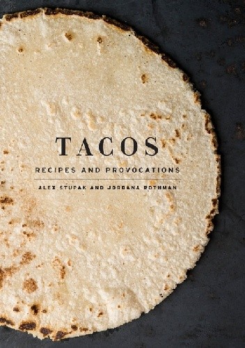 Okładka książki Tacos: Recipes and Provocations Jordana Rothman, Alex Stupak