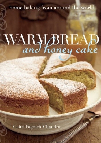Okładka książki Warm Bread and Honey Cake: Home Baking from Around the World Gaitri Pagrach-Chandra