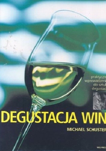 Okładka książki Degustacja win: Praktyczne wprowadzenie do sztuki degustacji Michael Schuster