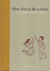 Okładka książki How Not to Be a Dick. An Everyday Etiquette Guide. Meghan Doherty