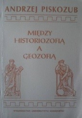 Okładka książki Między historiozofią a geozofią: Szkice z filozofii czasoprzestrzeni ludzkiej Andrzej Piskozub