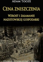 Okładka książki Cena zniszczenia. Wzrost i załamanie nazistowskiej gospodarki Adam Tooze