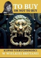 Okładka książki To buy or not to buy. Kupno nieruchomosci w Wielkiej Brytanii Janina White