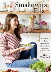 Okładka książki Smakowita Ella. Cudowne produkty i przepyszne jedzenie, które pokochacie ty i twoje ciało Ella Woodward