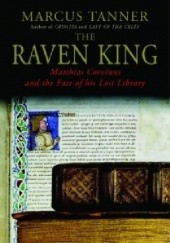 Okładka książki The Raven King: Matthias Corvinus and the Fate of His Lost Library Marcus Tanner