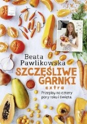 Okładka książki Szczęśliwe garnki. Extra przepisy na cztery pory roku i święta Beata Pawlikowska