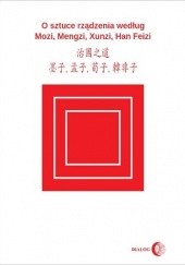Okładka książki O sztuce rządzenia według Mozi, Mengzi, Xunzi, Han Feizi Han Feizi, Mencjusz (Mengzi), Mocjusz (Mozi), Xunzi