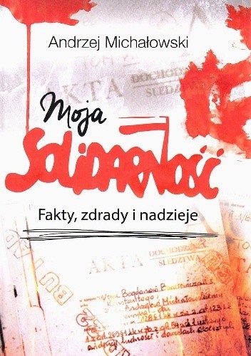 Okładka książki Moja Solidarność. Fakty, zdrady i nadzieje Andrzej Michałowski