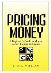 Okładka książki Pricing Money: A Beginner&39s Guide to Money, Bonds, Futures and Swaps J. D. A. Wiseman