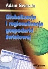 Okładka książki Globalizacja i regionalizacja gospodarki światowej Adam Gwiazda