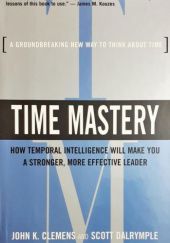 Time Mastery. How Temporal Intelligence Will Make You a Stronger, More Effective Leader