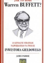 Okładka książki Jak to robi Warren Buffett? 24 genialne strategie największego na świecie inwestora giełdowego James Pardoe