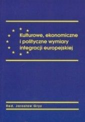 Okładka książki Kulturowe, ekonomiczne i polityczne wymiary integracji europejskiej Jarosław Gryz, praca zbiorowa
