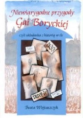 Okładka książki Niewiarygodne przygody Gai Boryckiej, czyli układanka z historią w tle Beata Wojtaszczyk