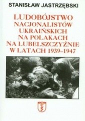 Okładka książki Ludobójstwo nacjonalistów ukraińskich na Polakach na Lubelszczyźnie w latach 1939-1947 Stanisław Jastrzębski